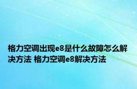 格力空调出现e8是什么故障怎么解决方法 格力空调e8解决方法