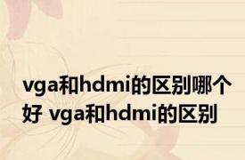 vga和hdmi的区别哪个好 vga和hdmi的区别