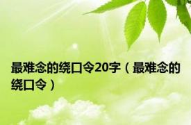 最难念的绕口令20字（最难念的绕口令）