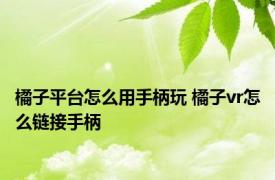 橘子平台怎么用手柄玩 橘子vr怎么链接手柄