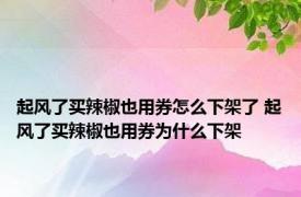 起风了买辣椒也用券怎么下架了 起风了买辣椒也用券为什么下架