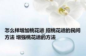 怎么样增加桃花运 招桃花运的民间方法 增强桃花运的方法