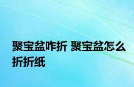 聚宝盆咋折 聚宝盆怎么折折纸