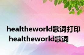 healtheworld歌词打印 healtheworld歌词 