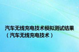 汽车无线充电技术模拟测试结果（汽车无线充电技术）