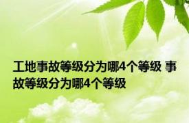 工地事故等级分为哪4个等级 事故等级分为哪4个等级