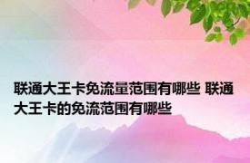 联通大王卡免流量范围有哪些 联通大王卡的免流范围有哪些