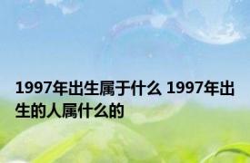 1997年出生属于什么 1997年出生的人属什么的