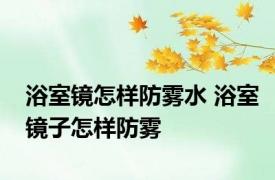 浴室镜怎样防雾水 浴室镜子怎样防雾