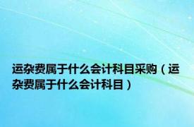 运杂费属于什么会计科目采购（运杂费属于什么会计科目）