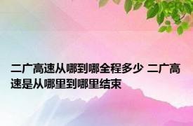 二广高速从哪到哪全程多少 二广高速是从哪里到哪里结束