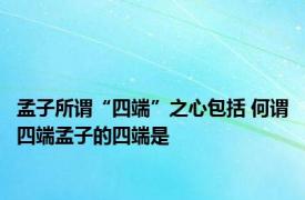 孟子所谓“四端”之心包括 何谓四端孟子的四端是