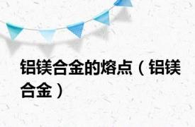 铝镁合金的熔点（铝镁合金）