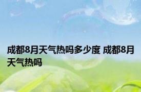 成都8月天气热吗多少度 成都8月天气热吗