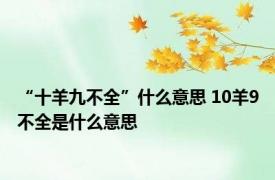 “十羊九不全”什么意思 10羊9不全是什么意思