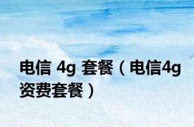 电信 4g 套餐（电信4g资费套餐）