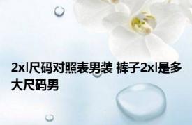 2xl尺码对照表男装 裤子2xl是多大尺码男