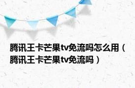 腾讯王卡芒果tv免流吗怎么用（腾讯王卡芒果tv免流吗）