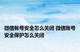 微信帐号安全怎么关闭 微信账号安全保护怎么关闭