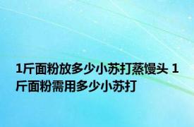 1斤面粉放多少小苏打蒸馒头 1斤面粉需用多少小苏打