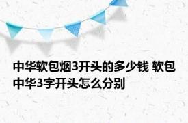 中华软包烟3开头的多少钱 软包中华3字开头怎么分别