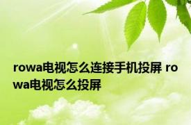 rowa电视怎么连接手机投屏 rowa电视怎么投屏