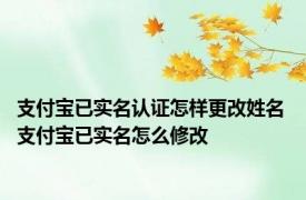 支付宝已实名认证怎样更改姓名 支付宝已实名怎么修改