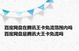 百度网盘在腾讯王卡免流范围内吗 百度网盘是腾讯大王卡免流吗