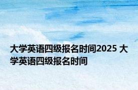 大学英语四级报名时间2025 大学英语四级报名时间