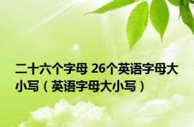 二十六个字母 26个英语字母大小写（英语字母大小写）