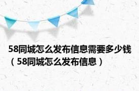 58同城怎么发布信息需要多少钱（58同城怎么发布信息）