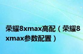 荣耀8xmax高配（荣耀8xmax参数配置）