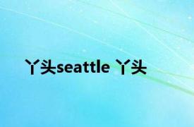 丫头seattle 丫头 