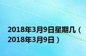 2018年3月9日星期几（2018年3月9日）