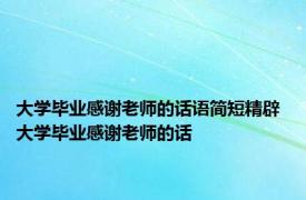 大学毕业感谢老师的话语简短精辟 大学毕业感谢老师的话