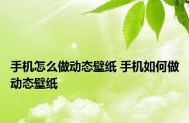 手机怎么做动态壁纸 手机如何做动态壁纸