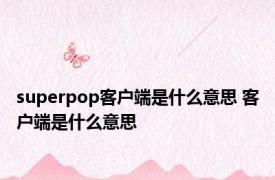 superpop客户端是什么意思 客户端是什么意思