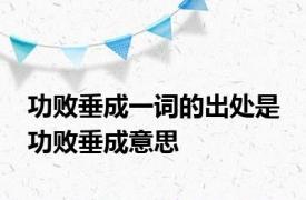 功败垂成一词的出处是 功败垂成意思