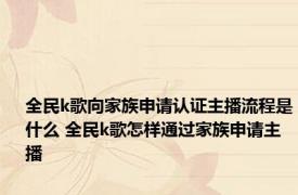 全民k歌向家族申请认证主播流程是什么 全民k歌怎样通过家族申请主播