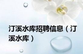 汀溪水库招聘信息（汀溪水库）