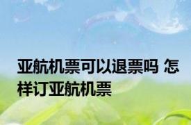 亚航机票可以退票吗 怎样订亚航机票