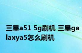 三星a51 5g刷机 三星galaxya5怎么刷机