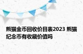 熊猫金币回收价目表2023 熊猫纪念币有收藏价值吗