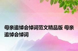 母亲追悼会悼词范文精品版 母亲追悼会悼词