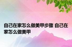 自己在家怎么做美甲步骤 自己在家怎么做美甲