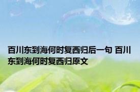 百川东到海何时复西归后一句 百川东到海何时复西归原文