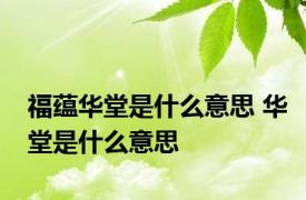 福蕴华堂是什么意思 华堂是什么意思