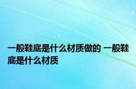 一般鞋底是什么材质做的 一般鞋底是什么材质