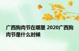 广西狗肉节在哪里 2020广西狗肉节是什么时候