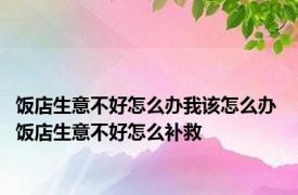 饭店生意不好怎么办我该怎么办 饭店生意不好怎么补救